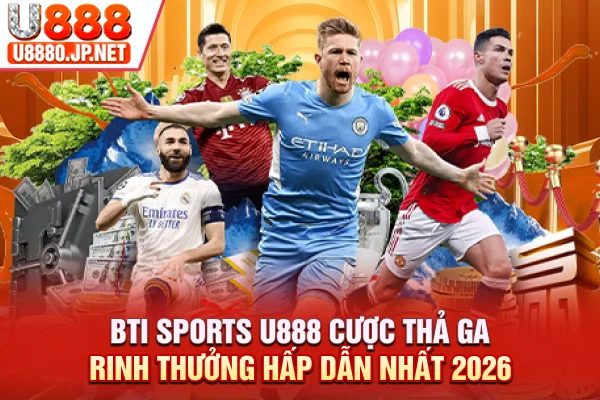 BTI Sports U888 Cược Thả Ga Rinh Thưởng Hấp Dẫn Nhất 2026