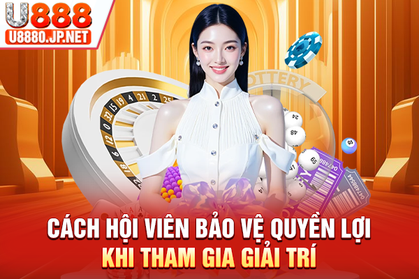 Cách hội viên bảo vệ quyền lợi khi tham gia giải trí