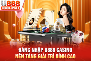 Đăng Nhập U888 Casino - Nền Tảng Giải Trí Đỉnh Cao