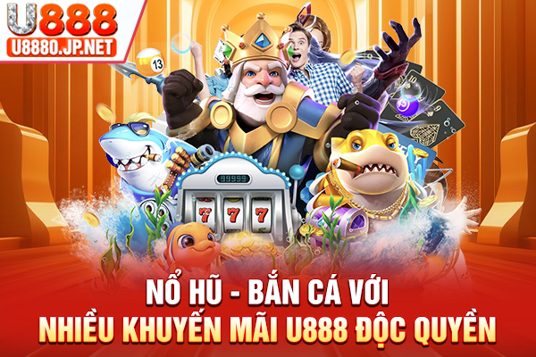 Nổ hũ - Bắn cá với nhiều khuyến mãi U888 độc quyền