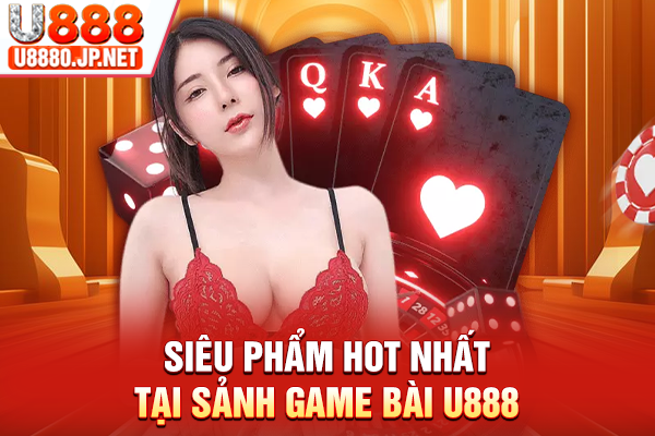 Siêu phẩm hot nhất tại sảnh Game bài U888